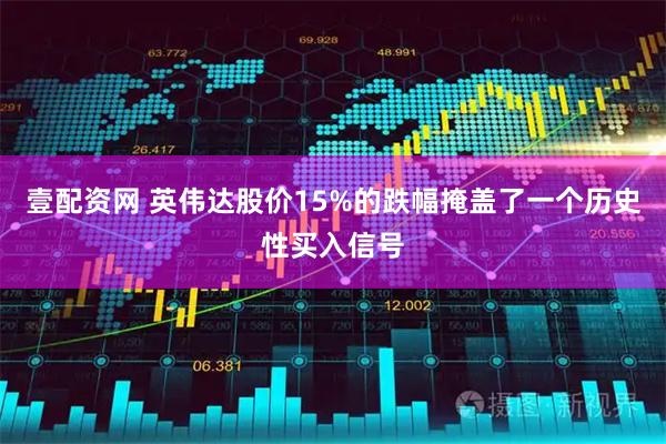 壹配资网 英伟达股价15%的跌幅掩盖了一个历史性买入信号