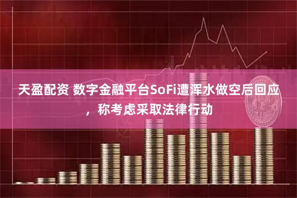 天盈配资 数字金融平台SoFi遭浑水做空后回应，称考虑采取法律行动
