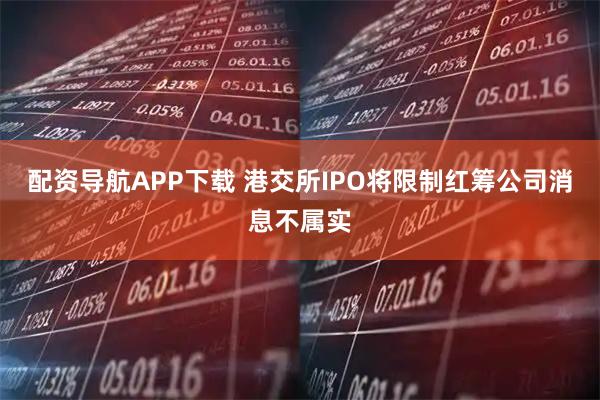 配资导航APP下载 港交所IPO将限制红筹公司消息不属实