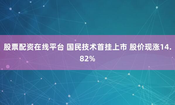 股票配资在线平台 国民技术首挂上市 股价现涨14.82%