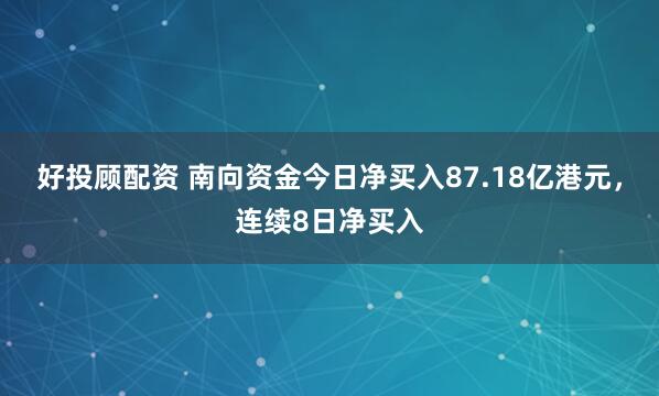 好投顾配资 南向资金今日净买入87.18亿港元，连续8日净买入