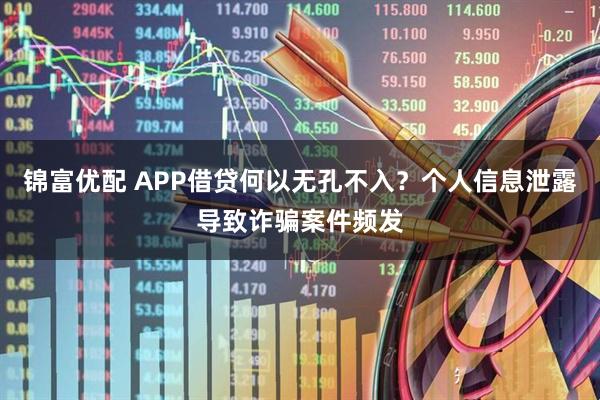 锦富优配 APP借贷何以无孔不入？个人信息泄露导致诈骗案件频发