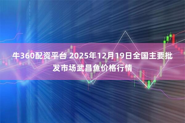 牛360配资平台 2025年12月19日全国主要批发市场武昌鱼价格行情