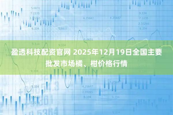 盈透科技配资官网 2025年12月19日全国主要批发市场橘、柑价格行情
